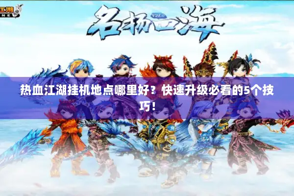 热血江湖挂机地点哪里好？快速升级必看的5个技巧！