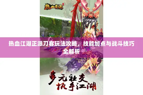 热血江湖正派刀客玩法攻略，技能加点与战斗技巧全解析