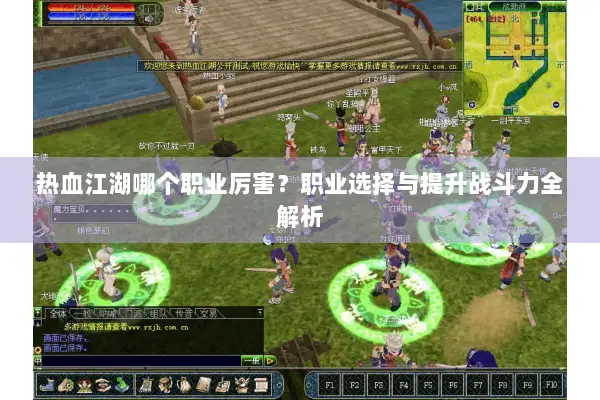 热血江湖哪个职业厉害？职业选择与提升战斗力全解析