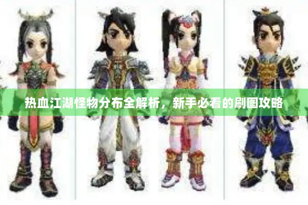 热血江湖怪物分布全解析，新手必看的刷图攻略