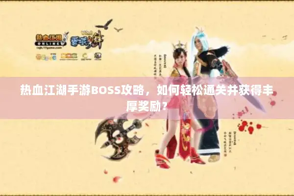 热血江湖手游BOSS攻略，如何轻松通关并获得丰厚奖励？