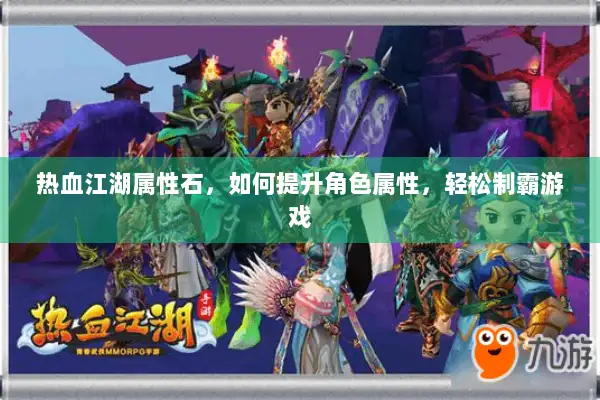 热血江湖属性石，如何提升角色属性，轻松制霸游戏