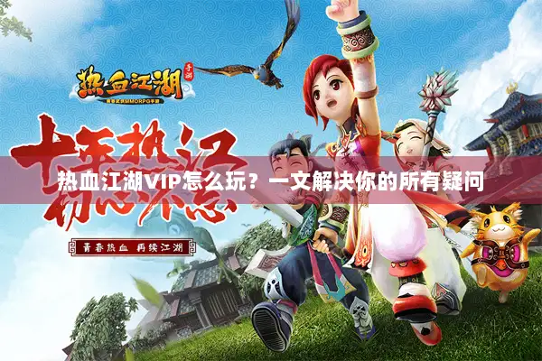 热血江湖VIP怎么玩？一文解决你的所有疑问