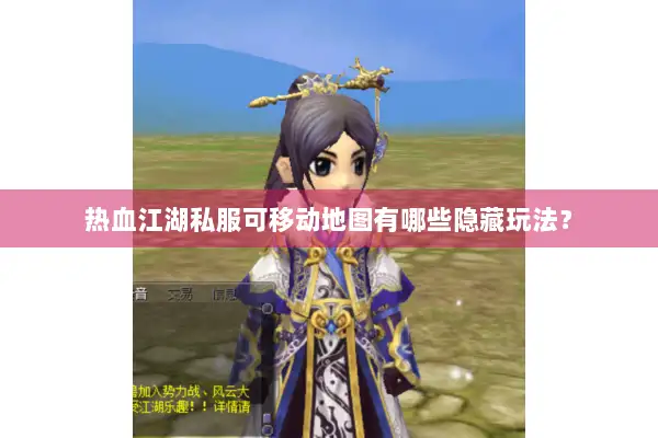热血江湖私服可移动地图有哪些隐藏玩法？