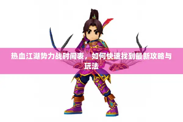 热血江湖势力战时间表,如何快速找到最新攻略与玩法 热血江湖势力战时间表,如何快速找到最新攻略与玩法
