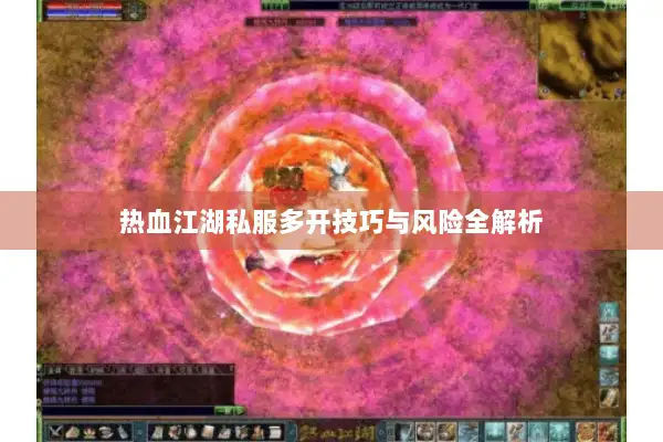 热血江湖私服多开技巧与风险全解析