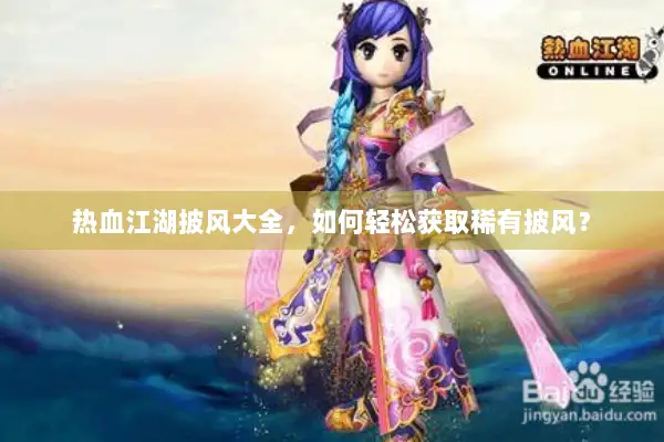 热血江湖披风大全，如何轻松获取稀有披风？