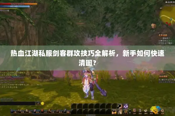 热血江湖私服剑客群攻技巧全解析，新手如何快速清图？