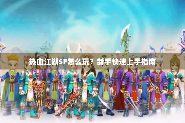 热血江湖SF怎么玩？新手快速上手指南