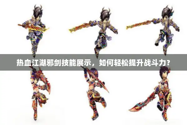 热血江湖邪剑技能展示，如何轻松提升战斗力？