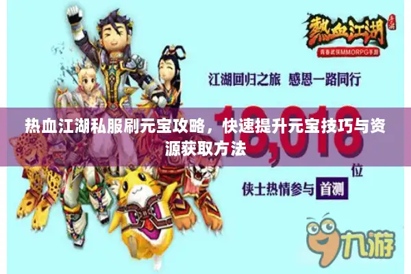 热血江湖私服刷元宝攻略，快速提升元宝技巧与资源获取方法