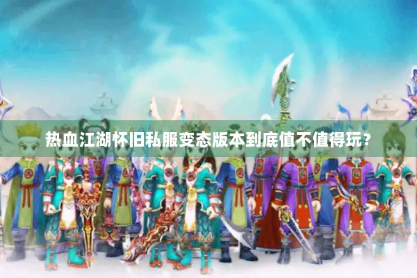 热血江湖怀旧私服变态版本到底值不值得玩? 热血江湖怀旧私服变态版本到底值不值得玩?