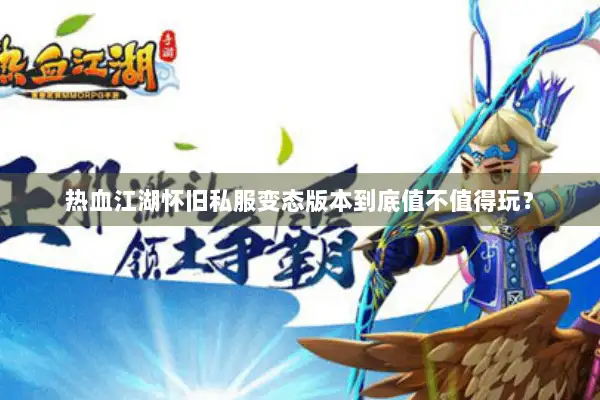 热血江湖怀旧私服变态版本到底值不值得玩? 热血江湖怀旧私服变态版本到底值不值得玩?