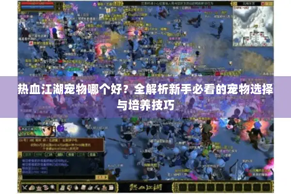 热血江湖宠物哪个好？全解析新手必看的宠物选择与培养技巧