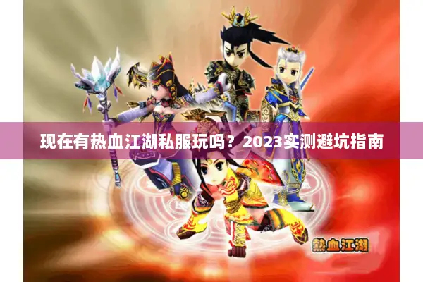 现在有热血江湖私服玩吗？2023实测避坑指南