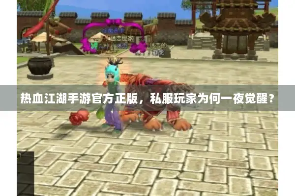 热血江湖手游官方正版,私服玩家为何一夜觉醒? 热血江湖手游官方正版,私服玩家为何一夜觉醒?