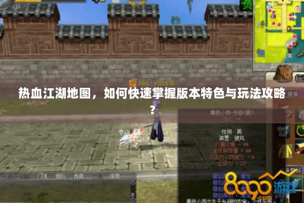 热血江湖地图,如何快速掌握版本特色与玩法攻略? 热血江湖地图,如何快速掌握版本特色与玩法攻略?