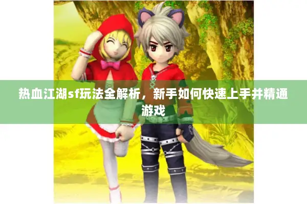 热血江湖sf玩法全解析，新手如何快速上手并精通游戏