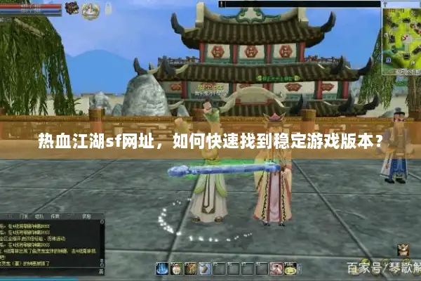 热血江湖sf网址,如何快速找到稳定游戏版本? 热血江湖sf网址,如何快速找到稳定游戏版本?