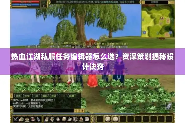 热血江湖私服任务编辑器怎么选？资深策划揭秘设计诀窍