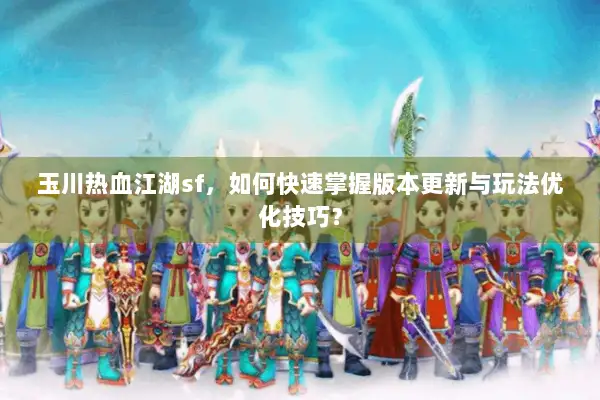 玉川热血江湖sf，如何快速掌握版本更新与玩法优化技巧？