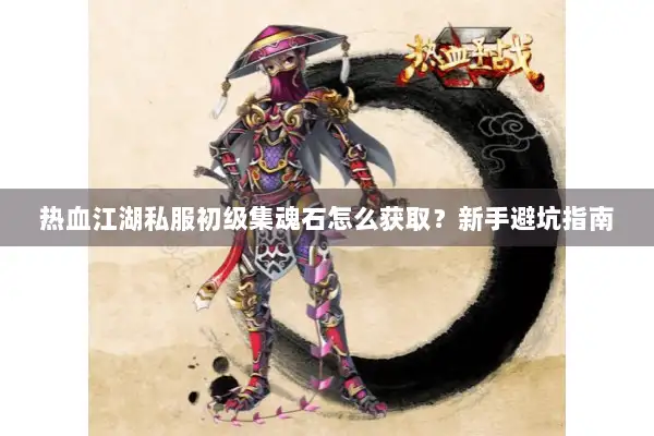 热血江湖私服初级集魂石怎么获取？新手避坑指南
