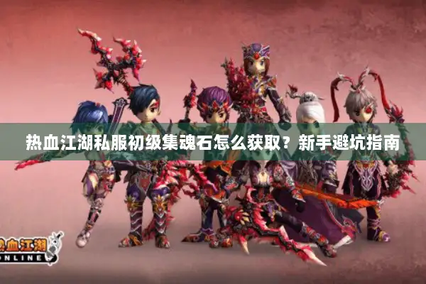 热血江湖私服初级集魂石怎么获取？新手避坑指南