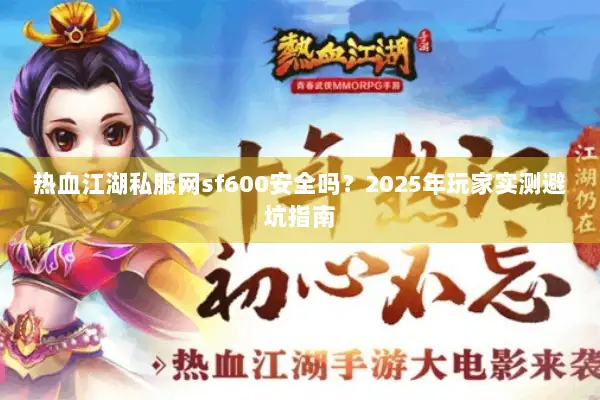 热血江湖私服网sf600安全吗？2025年玩家实测避坑指南