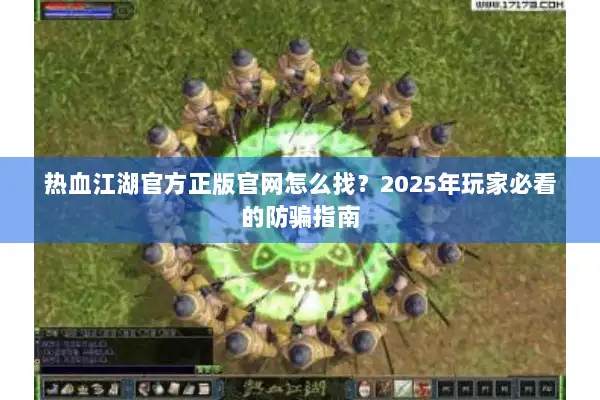 热血江湖官方正版官网怎么找？2025年玩家必看的防骗指南