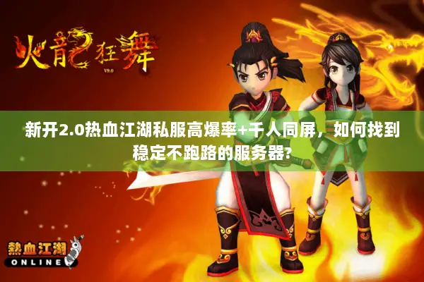 新开2.0热血江湖私服高爆率+千人同屏，如何找到稳定不跑路的服务器?