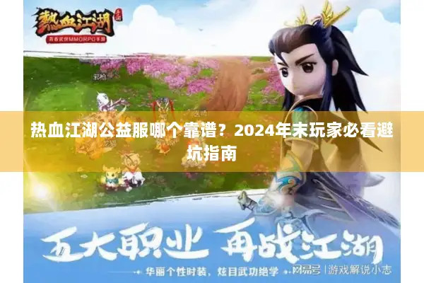 热血江湖公益服哪个靠谱？2024年末玩家必看避坑指南