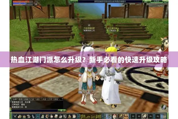 热血江湖门派怎么升级?新手必看的快速升级攻略 热血江湖门派怎么升级?新手必看的快速升级攻略