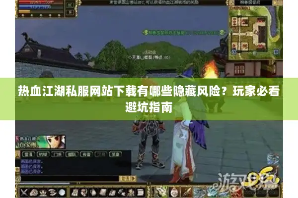 热血江湖私服网站下载有哪些隐藏风险？玩家必看避坑指南