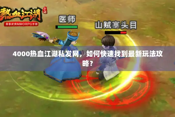 4000热血江湖私发网，如何快速找到最新玩法攻略？