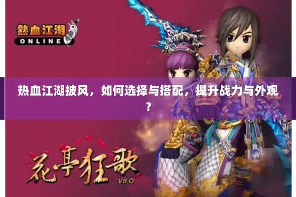 热血江湖披风,如何选择与搭配,提升战力与外观? 热血江湖披风,如何选择与搭配,提升战力与外观?