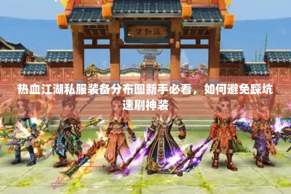 热血江湖私服装备分布图新手必看，如何避免踩坑速刷神装