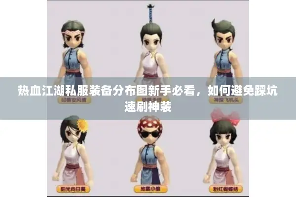热血江湖私服装备分布图新手必看，如何避免踩坑速刷神装