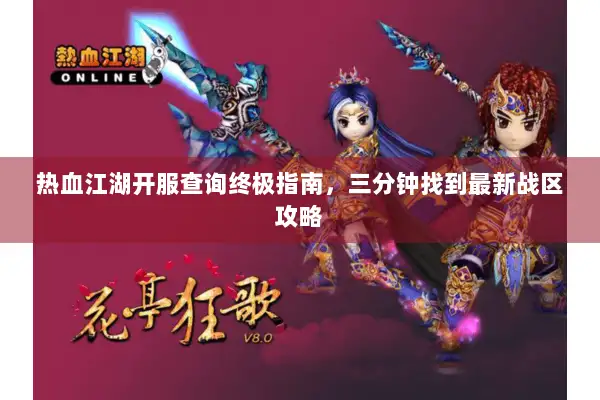 热血江湖开服查询终极指南，三分钟找到最新战区攻略