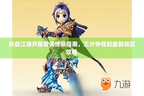 热血江湖开服查询终极指南，三分钟找到最新战区攻略