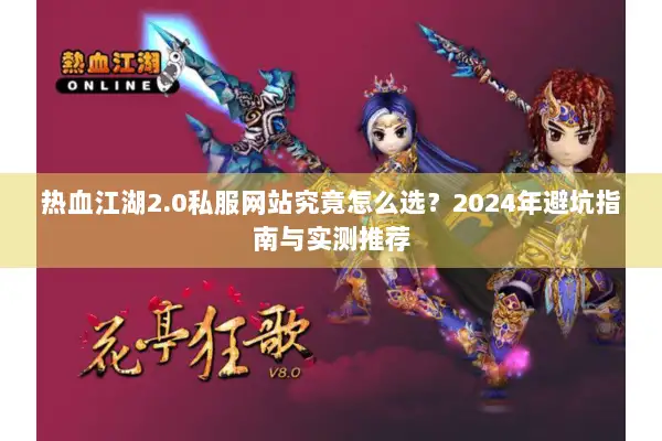 热血江湖2.0私服网站究竟怎么选？2024年避坑指南与实测推荐