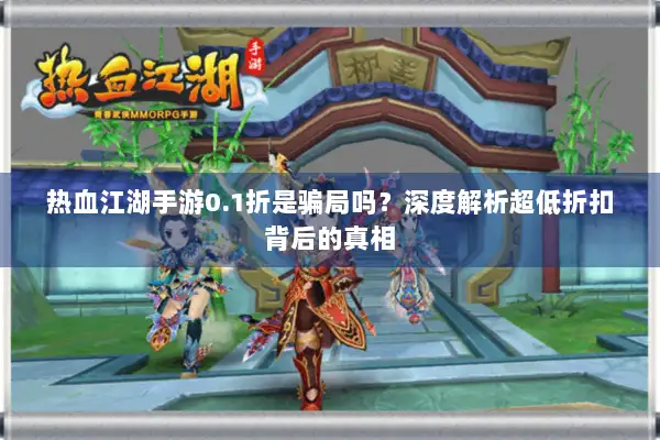 热血江湖手游0.1折是骗局吗？深度解析超低折扣背后的真相