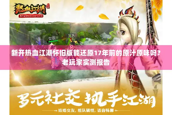新开热血江湖怀旧版能还原17年前的原汁原味吗？老玩家实测报告