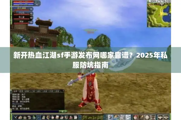 新开热血江湖sf手游发布网哪家靠谱？2025年私服防坑指南