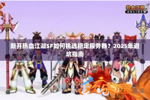 新开热血江湖SF如何挑选稳定服务器？2025年避坑指南