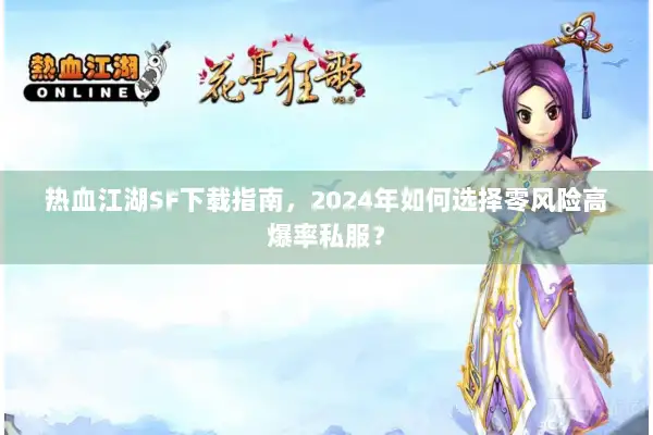 热血江湖SF下载指南,2024年如何选择零风险高爆率私服? 热血江湖SF下载指南,2024年如何选择零风险高爆率私服?
