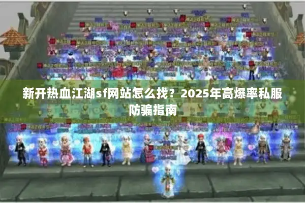 新开热血江湖sf网站怎么找？2025年高爆率私服防骗指南