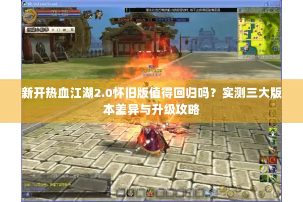 新开热血江湖2.0怀旧版值得回归吗？实测三大版本差异与升级攻略