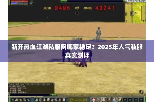 新开热血江湖私服网哪家稳定？2025年人气私服真实测评