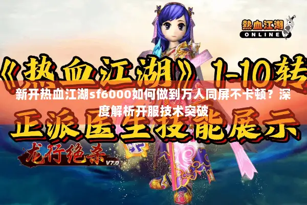 新开热血江湖sf6000如何做到万人同屏不卡顿？深度解析开服技术突破