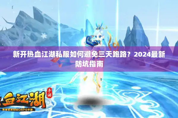 新开热血江湖私服如何避免三天跑路？2024最新防坑指南